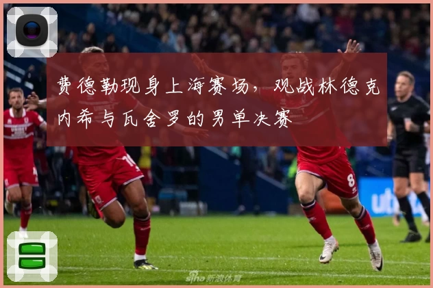 费德勒现身上海赛场，观战林德克内希与瓦舍罗的男单决赛