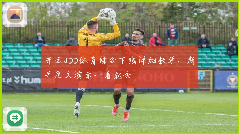 开云app体育综合下载详细教学，新手图文演示一看就会