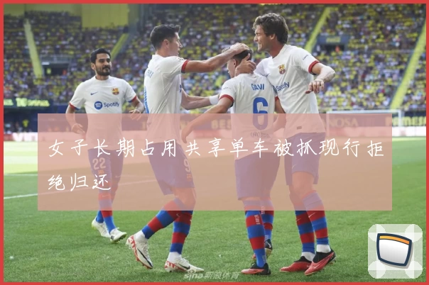 女子长期占用共享单车被抓现行拒绝归还