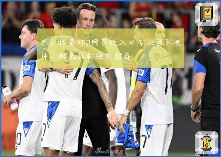 开云体育app网页版入口专业团队测评，权威机构强烈推荐