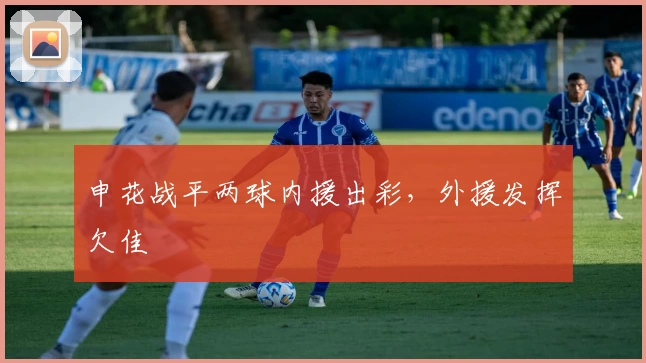 申花战平两球内援出彩，外援发挥欠佳