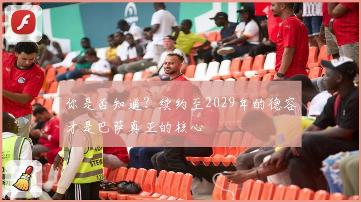 你是否知道？续约至2029年的德容才是巴萨真正的核心