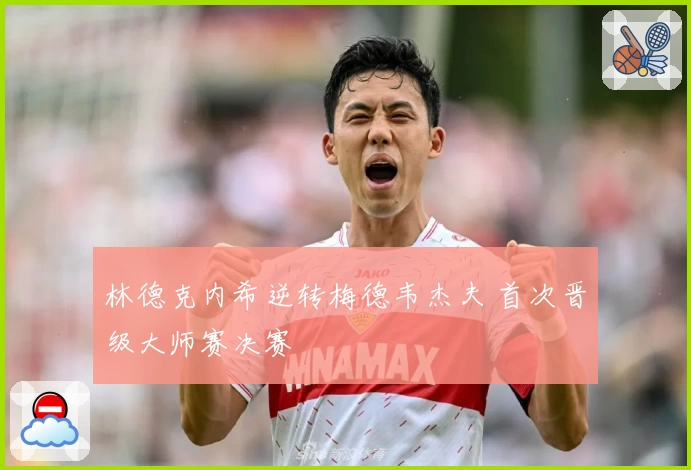 林德克内希逆转梅德韦杰夫 首次晋级大师赛决赛