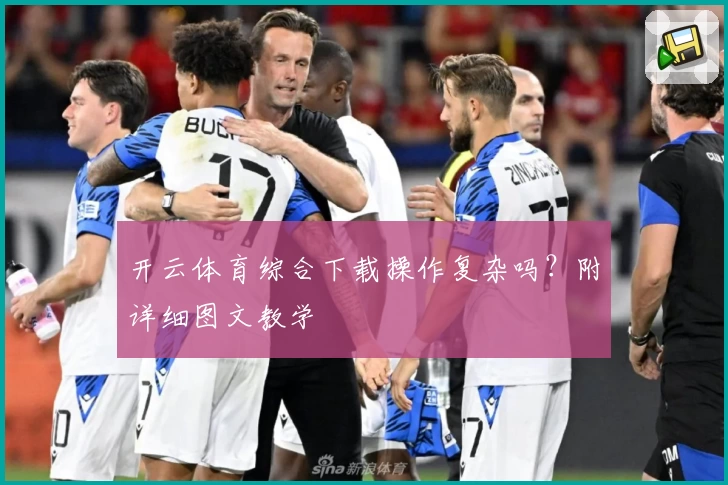 开云体育综合下载操作复杂吗？附详细图文教学