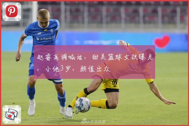 赵睿高调喊话,甜美篮球女孩曝光,小他3岁,颜值出众