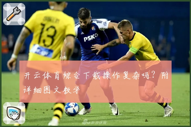 开云体育综合下载操作复杂吗？附详细图文教学