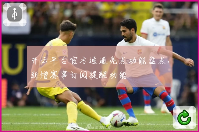 开云平台官方通道亮点功能盘点，新增赛事订阅提醒功能