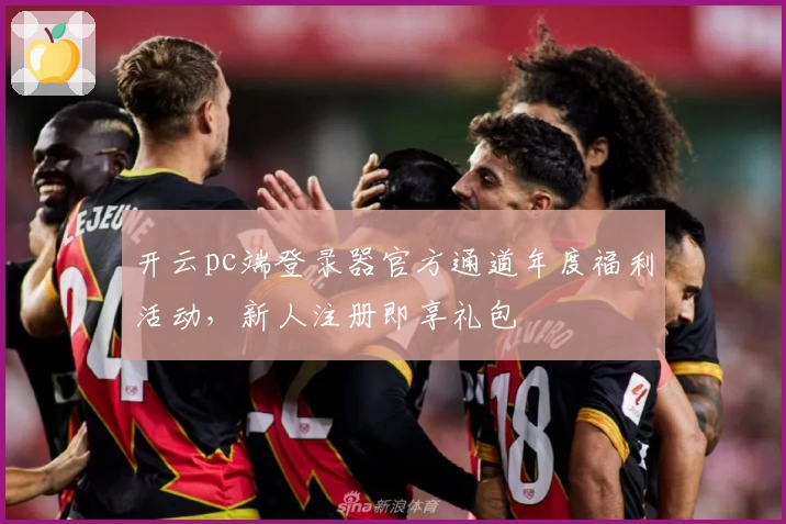 开云pc端登录器官方通道年度福利活动，新人注册即享礼包