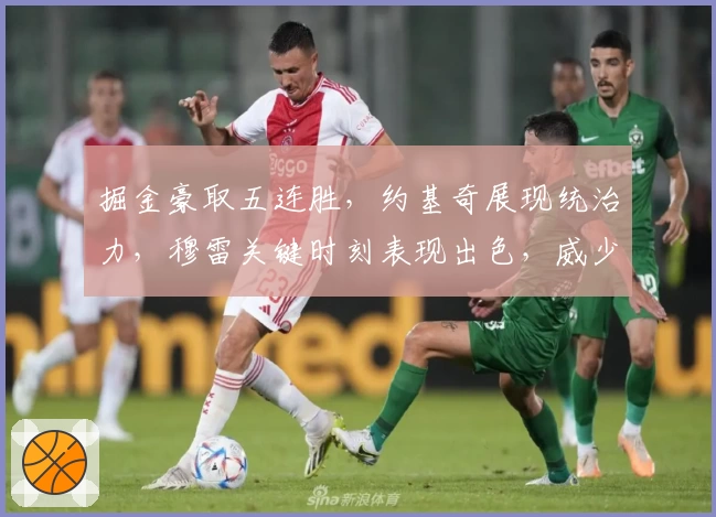 掘金豪取五连胜，约基奇展现统治力，穆雷关键时刻表现出色，威少数据抢眼