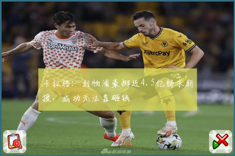 卡拉格：利物浦豪掷近4.5亿镑求新援，成功无法靠砸钱
