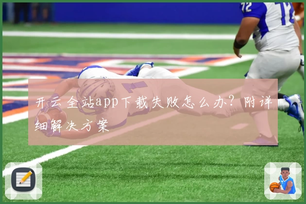 开云全站app下载失败怎么办？附详细解决方案