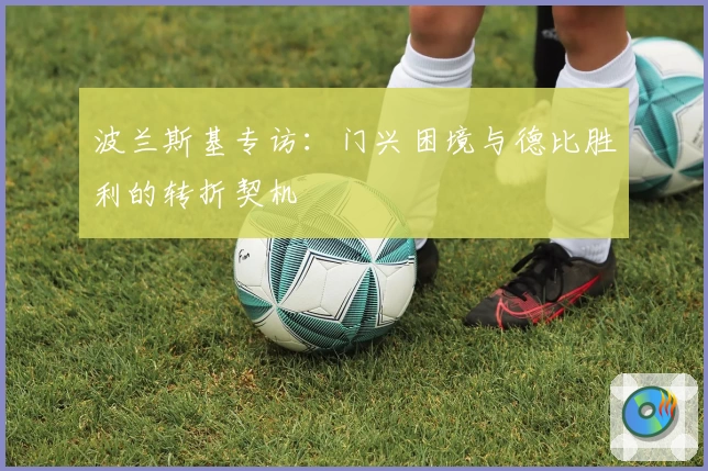 波兰斯基专访：门兴困境与德比胜利的转折契机