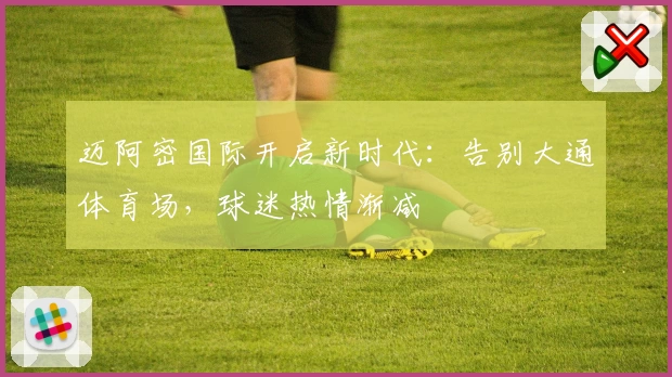 迈阿密国际开启新时代：告别大通体育场，球迷热情渐减