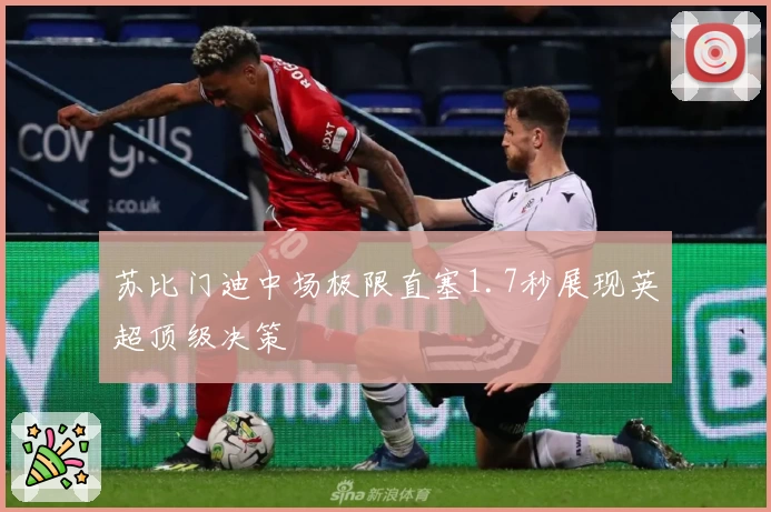 苏比门迪中场极限直塞1.7秒展现英超顶级决策