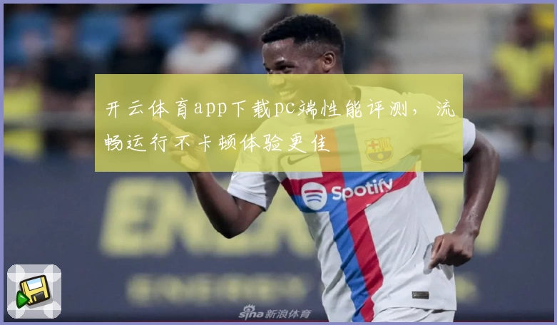 开云体育app下载pc端性能评测，流畅运行不卡顿体验更佳