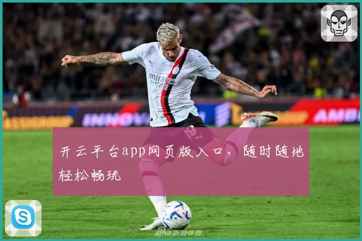 开云平台app网页版入口，随时随地轻松畅玩