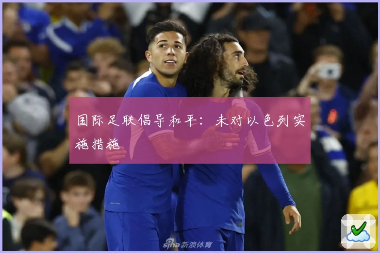 国际足联倡导和平：未对以色列实施措施