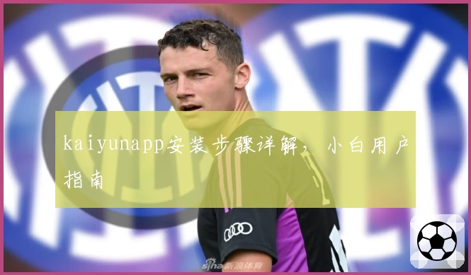 kaiyunapp安装步骤详解，小白用户指南