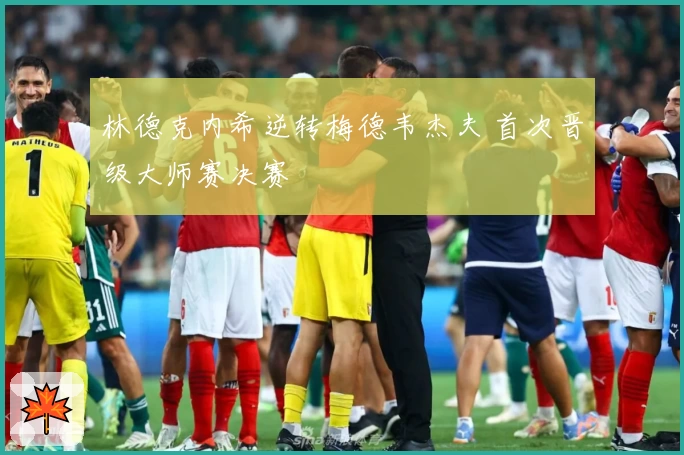 林德克内希逆转梅德韦杰夫 首次晋级大师赛决赛